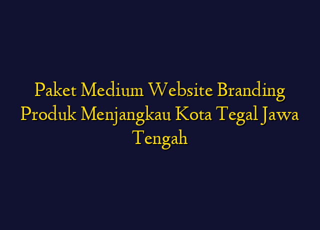 Paket Medium Website Branding Produk Menjangkau Kota Tegal Jawa Tengah