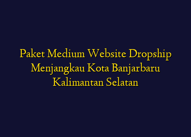 Paket Medium Website Dropship Menjangkau Kota Banjarbaru Kalimantan Selatan