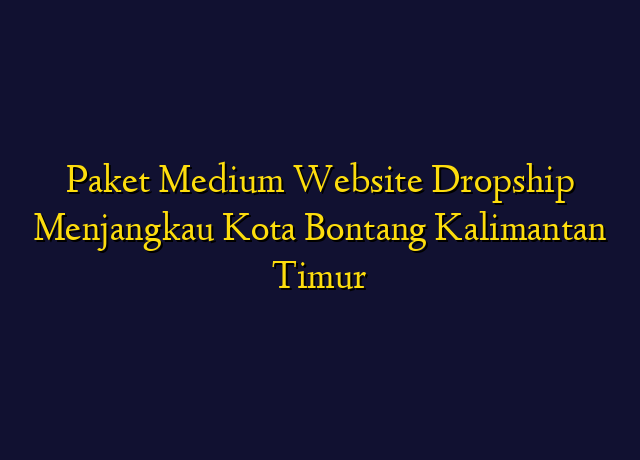Paket Medium Website Dropship Menjangkau Kota Bontang Kalimantan Timur