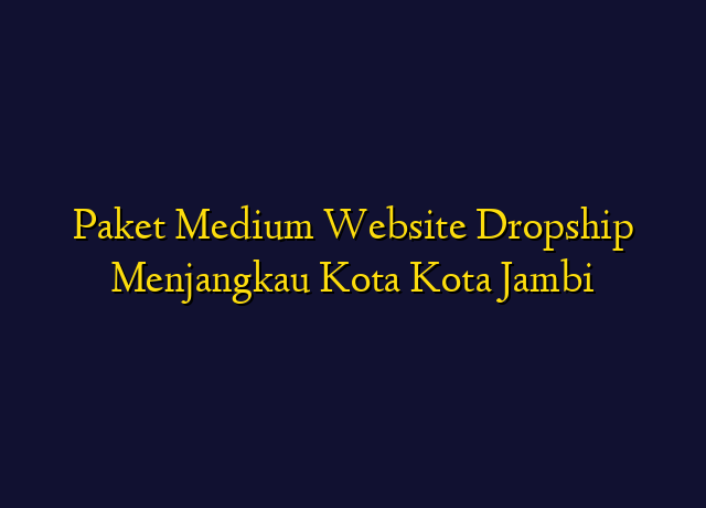 Paket Medium Website Dropship Menjangkau Kota Kota Jambi