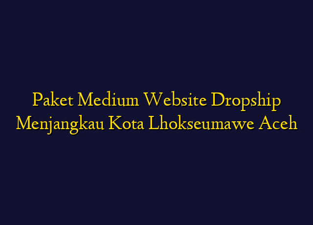 Paket Medium Website Dropship Menjangkau Kota Lhokseumawe Aceh