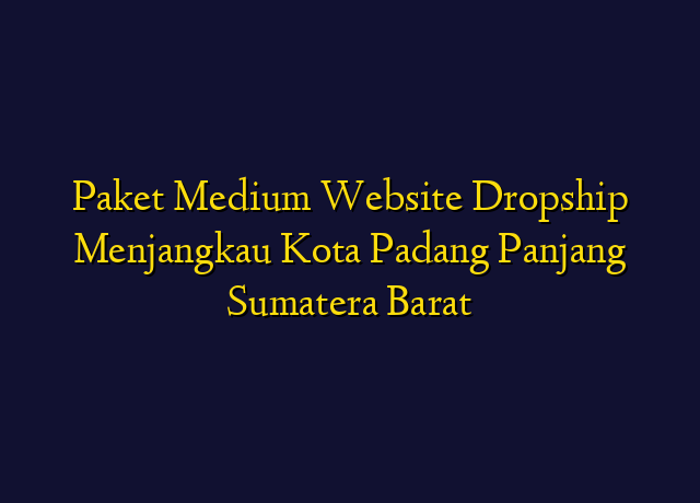 Paket Medium Website Dropship Menjangkau Kota Padang Panjang Sumatera Barat