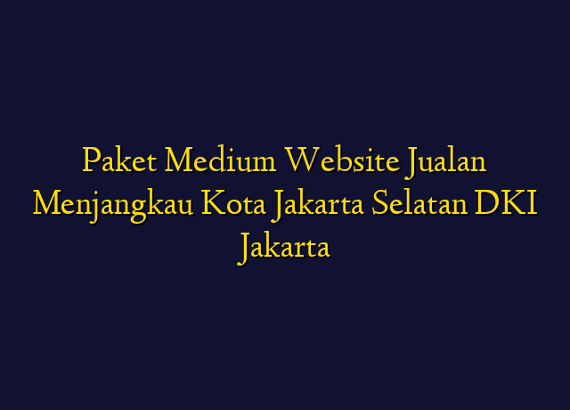 Paket Medium Website Jualan Menjangkau Kota Jakarta Selatan DKI Jakarta