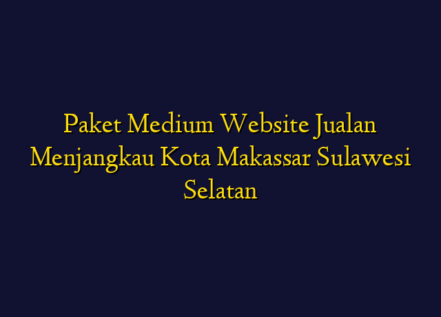 Paket Medium Website Jualan Menjangkau Kota Makassar Sulawesi Selatan