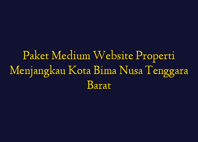Paket Medium Website Properti Menjangkau Kota Bima Nusa Tenggara Barat