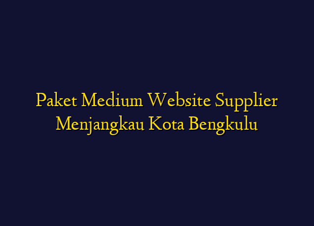 Paket Medium Website Supplier Menjangkau Kota Bengkulu