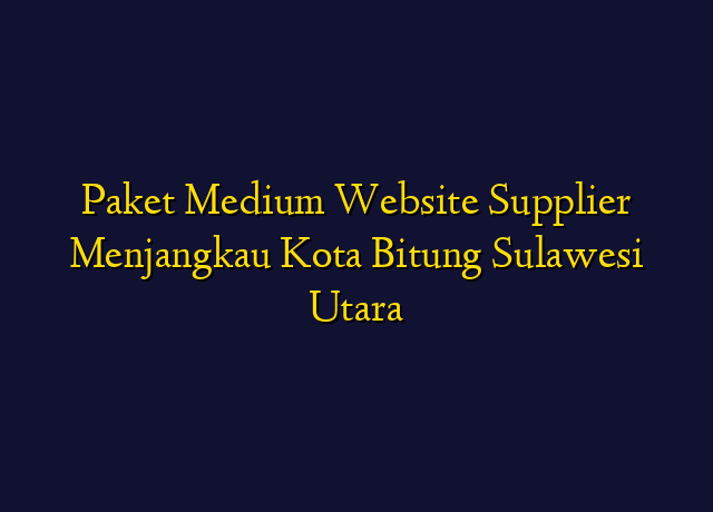 Paket Medium Website Supplier Menjangkau Kota Bitung Sulawesi Utara