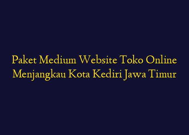 Paket Medium Website Toko Online Menjangkau Kota Kediri Jawa Timur