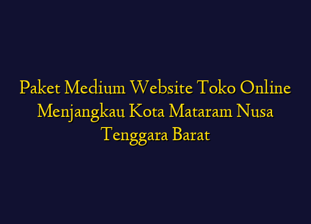 Paket Medium Website Toko Online Menjangkau Kota Mataram Nusa Tenggara Barat