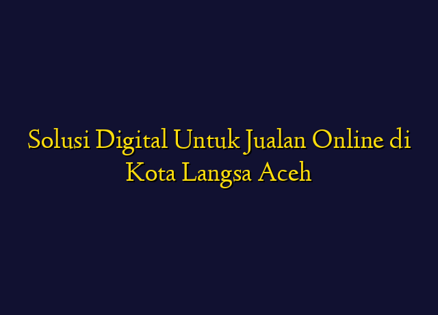 Solusi Digital Untuk Jualan Online di Kota Langsa Aceh