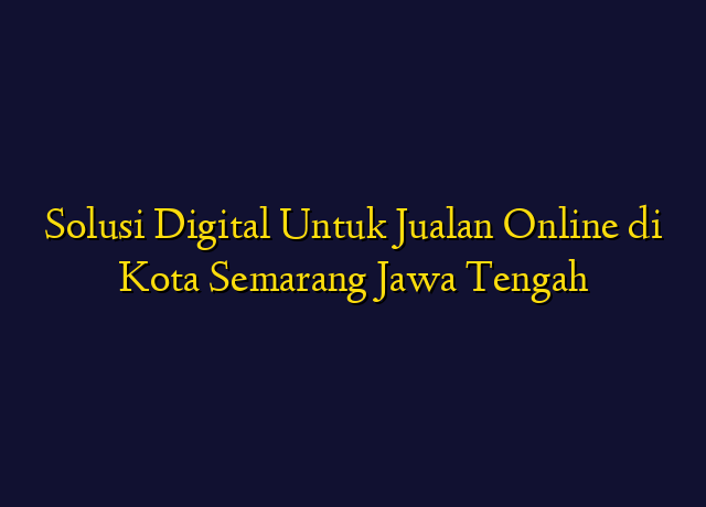 Solusi Digital Untuk Jualan Online di Kota Semarang Jawa Tengah