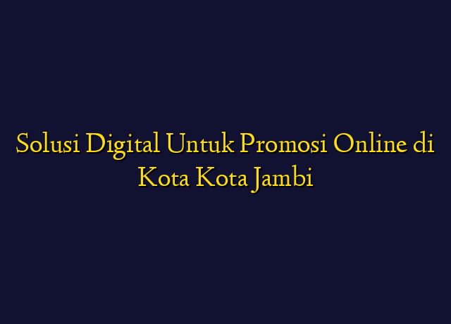 Solusi Digital Untuk Promosi Online di Kota Kota Jambi