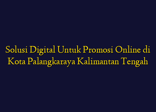 Solusi Digital Untuk Promosi Online di Kota Palangkaraya Kalimantan Tengah