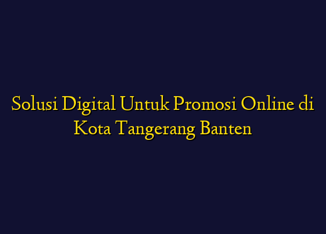 Solusi Digital Untuk Promosi Online di Kota Tangerang Banten