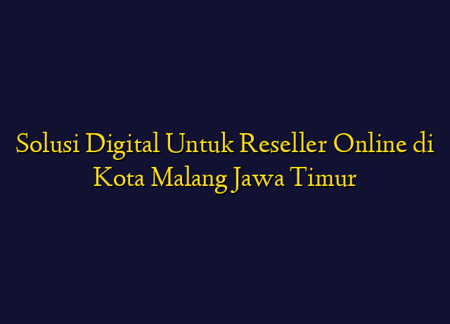 Solusi Digital Untuk Reseller Online di Kota Malang Jawa Timur
