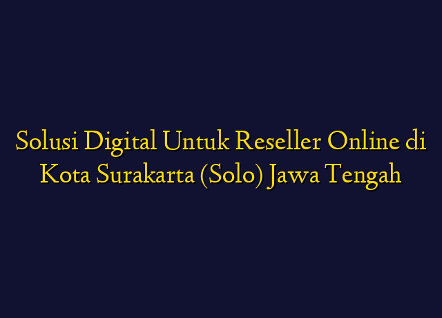 Solusi Digital Untuk Reseller Online di Kota Surakarta (Solo) Jawa Tengah