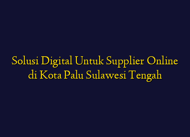 Solusi Digital Untuk Supplier Online di Kota Palu Sulawesi Tengah