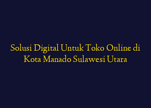 Solusi Digital Untuk Toko Online di Kota Manado Sulawesi Utara
