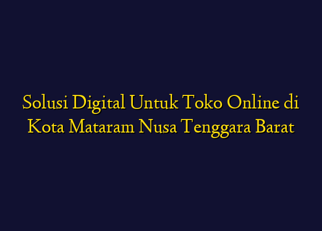 Solusi Digital Untuk Toko Online di Kota Mataram Nusa Tenggara Barat