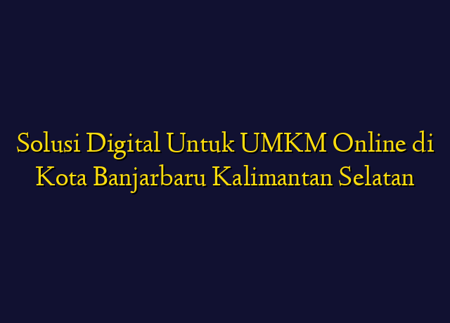 Solusi Digital Untuk UMKM Online di Kota Banjarbaru Kalimantan Selatan