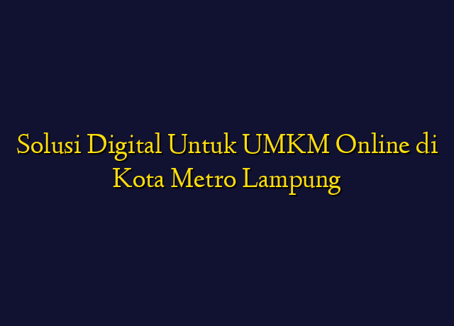 Solusi Digital Untuk UMKM Online di Kota Metro Lampung