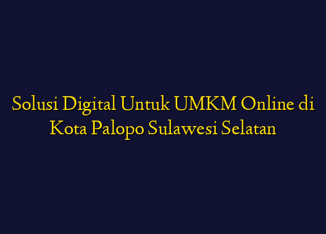 Solusi Digital Untuk UMKM Online di Kota Palopo Sulawesi Selatan