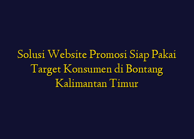 Solusi Website Promosi Siap Pakai Target Konsumen di Bontang Kalimantan Timur