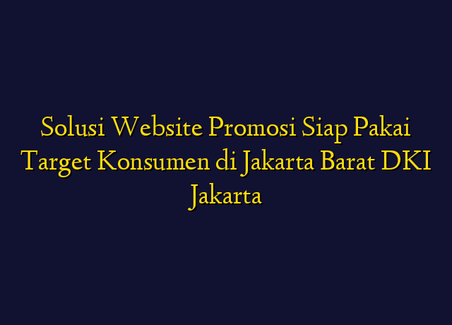 Solusi Website Promosi Siap Pakai Target Konsumen di Jakarta Barat DKI Jakarta