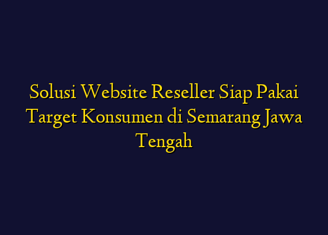 Solusi Website Reseller Siap Pakai Target Konsumen di Semarang Jawa Tengah