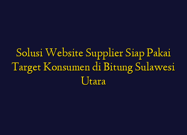 Solusi Website Supplier Siap Pakai Target Konsumen di Bitung Sulawesi Utara