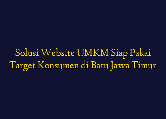 Solusi Website UMKM Siap Pakai Target Konsumen di Batu Jawa Timur