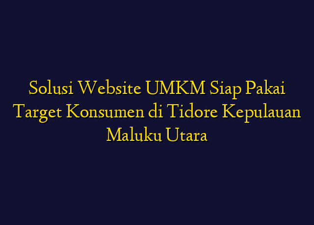 Solusi Website UMKM Siap Pakai Target Konsumen di Tidore Kepulauan Maluku Utara