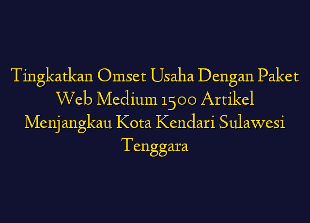 Tingkatkan Omset Usaha Dengan Paket Web Medium 1500 Artikel Menjangkau Kota Kendari Sulawesi Tenggara