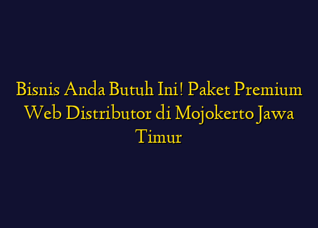 Bisnis Anda Butuh Ini! Paket Premium Web Distributor di Mojokerto Jawa Timur