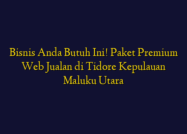 Bisnis Anda Butuh Ini! Paket Premium Web Jualan di Tidore Kepulauan Maluku Utara