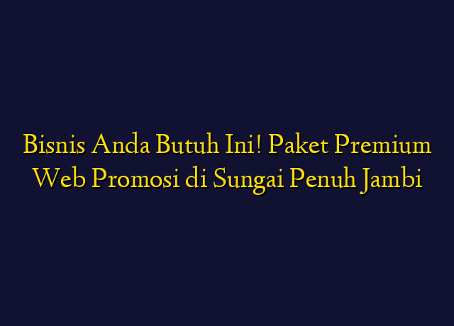 Bisnis Anda Butuh Ini! Paket Premium Web Promosi di Sungai Penuh Jambi