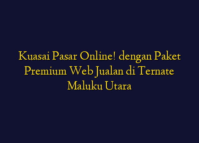 Kuasai Pasar Online! dengan Paket Premium Web Jualan di Ternate Maluku Utara