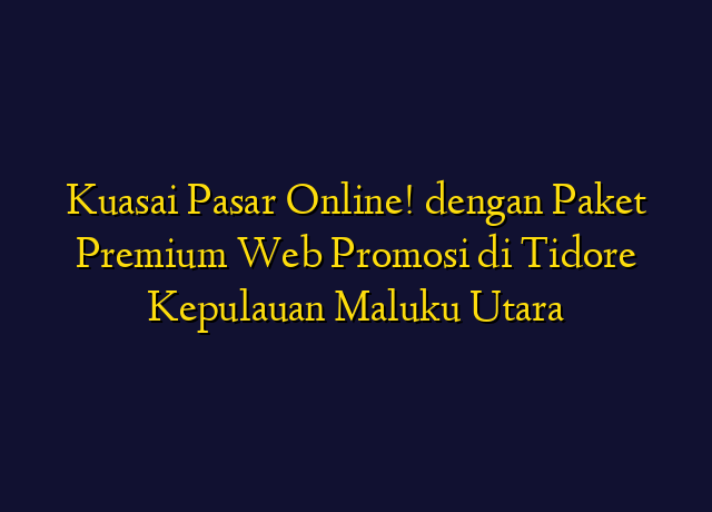 Kuasai Pasar Online! dengan Paket Premium Web Promosi di Tidore Kepulauan Maluku Utara