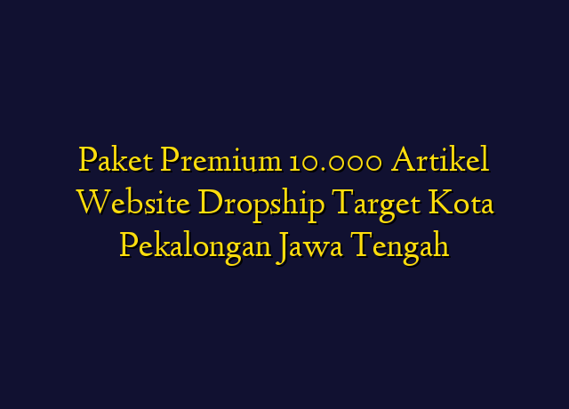 Paket Premium 10.000 Artikel Website Dropship Target Kota Pekalongan Jawa Tengah