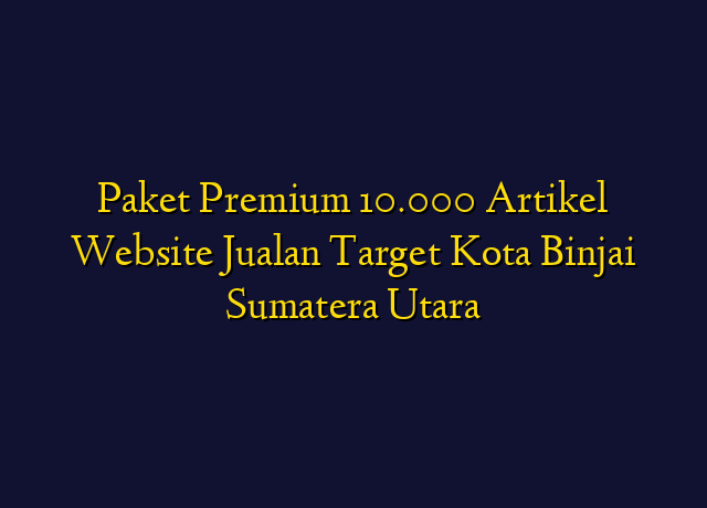 Paket Premium 10.000 Artikel Website Jualan Target Kota Binjai Sumatera Utara