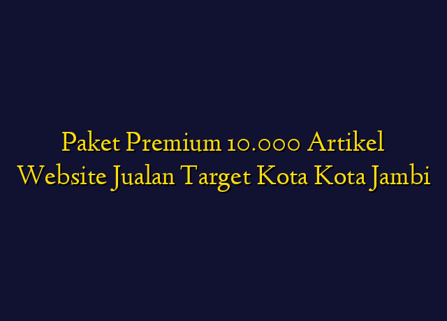 Paket Premium 10.000 Artikel Website Jualan Target Kota Kota Jambi