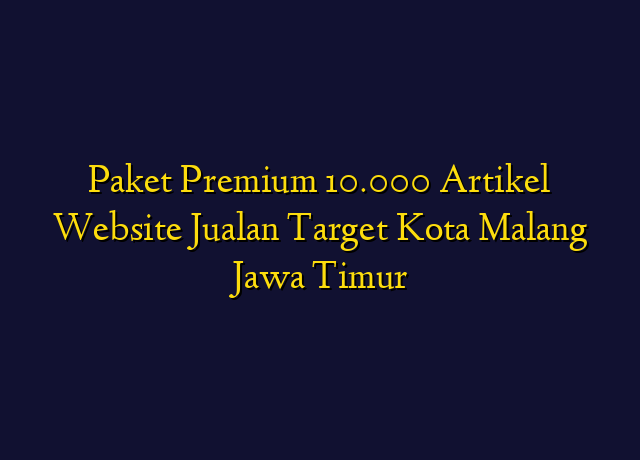 Paket Premium 10.000 Artikel Website Jualan Target Kota Malang Jawa Timur