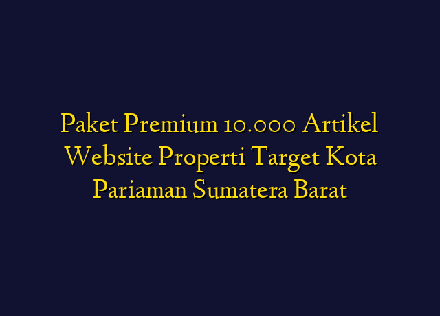Paket Premium 10.000 Artikel Website Properti Target Kota Pariaman Sumatera Barat
