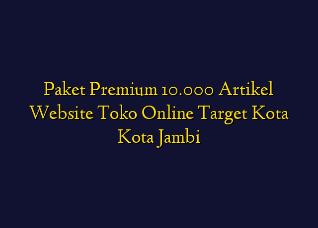 Paket Premium 10.000 Artikel Website Toko Online Target Kota Kota Jambi