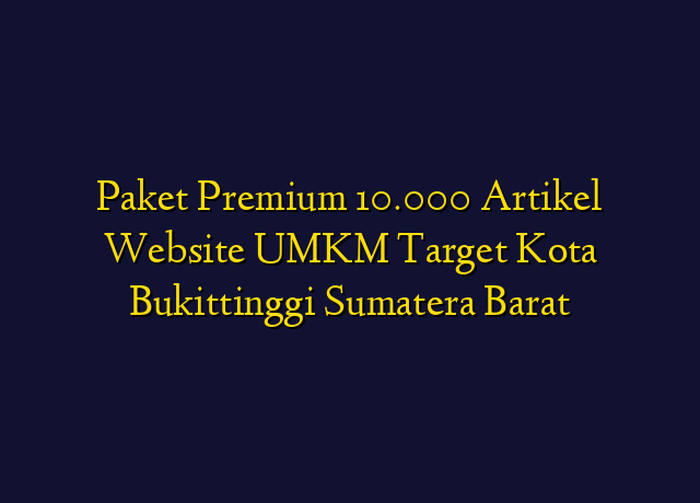 Paket Premium 10.000 Artikel Website UMKM Target Kota Bukittinggi Sumatera Barat