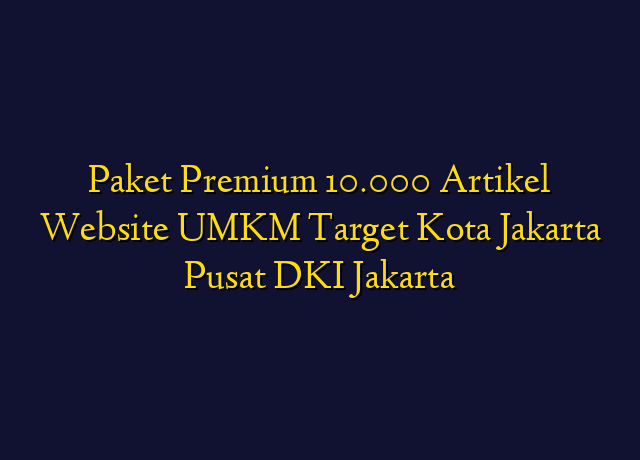 Paket Premium 10.000 Artikel Website UMKM Target Kota Jakarta Pusat DKI Jakarta