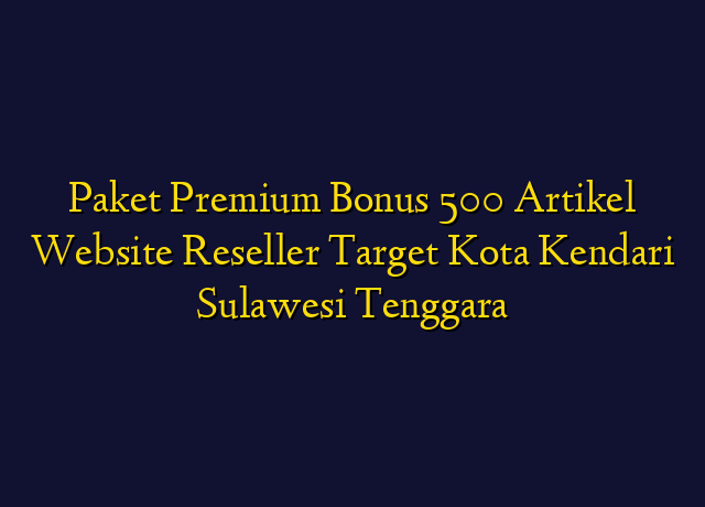 Paket Premium Bonus 500 Artikel Website Reseller Target Kota Kendari Sulawesi Tenggara