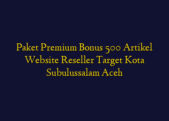 Paket Premium Bonus 500 Artikel Website Reseller Target Kota Subulussalam Aceh