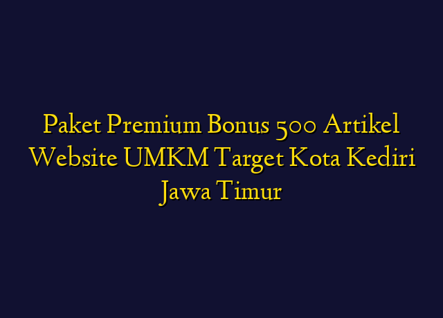 Paket Premium Bonus 500 Artikel Website UMKM Target Kota Kediri Jawa Timur