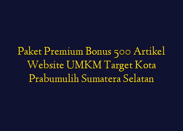Paket Premium Bonus 500 Artikel Website UMKM Target Kota Prabumulih Sumatera Selatan